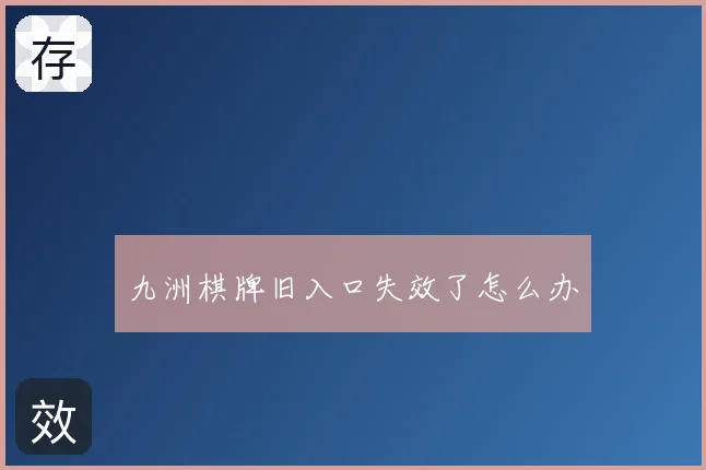 九洲棋牌旧入口失效了怎么办