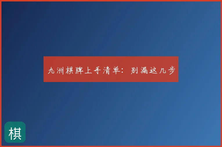 九洲棋牌上手清单:别漏这几步