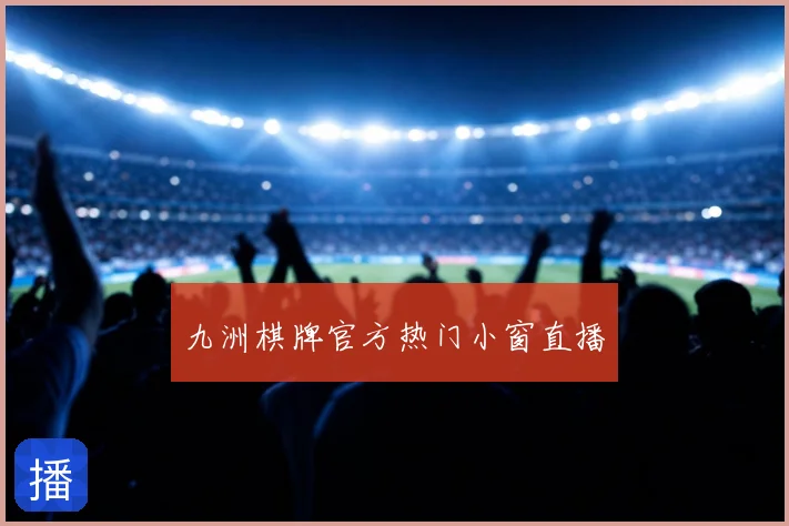 九洲棋牌官方热门小窗直播