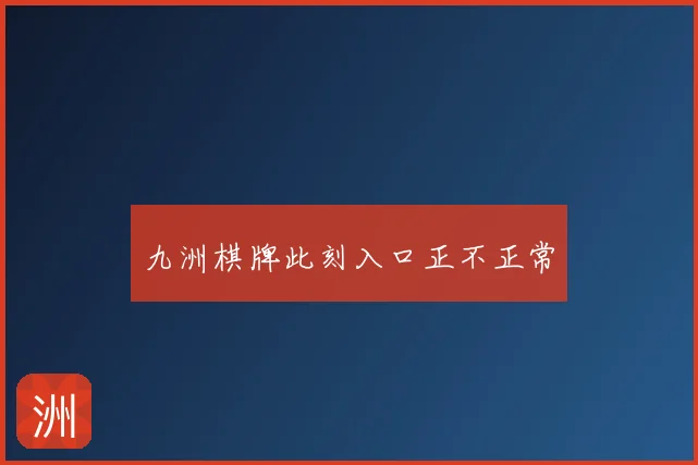九洲棋牌此刻入口正不正常